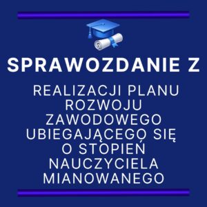 SPRAWOZDANIE Z REALIZACJI PLANU ROZWOJU ZAWODOWEGO UBIEGAJĄCEGO SIĘ O STOPIEŃ NAUCZYCIELA MIANOWANEGO