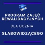 PROGRAM ZAJĘĆ REWALIDACYJNYCH DLA UCZNIA SŁABOWIDZĄCEGO